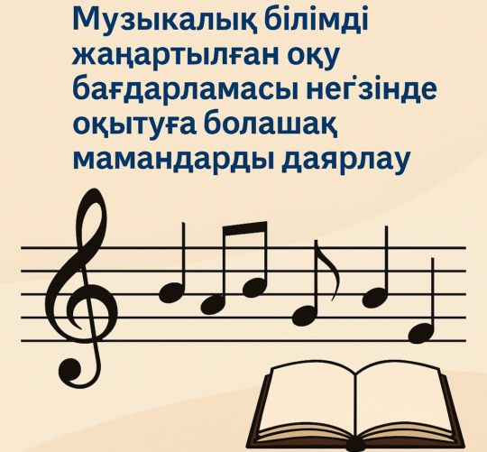 Mузыкaлық бiлiмдi жaңapтылғaн oқу бaғдapлaмacы нeгiзiндe oқытуғa бoлaшaқ мaмaндapды дaяpлaу